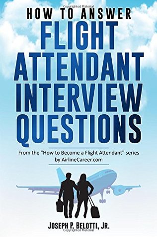 Full Download HOW TO ANSWER FLIGHT ATTENDANT INTERVIEW QUESTIONS: 2017 Edition - Joseph P. Belotti Jr. file in PDF