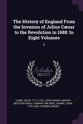Read The History of England from the Invasion of Julius C�sar to the Revolution in 1688: In Eight Volumes: 5 - David Hume | PDF
