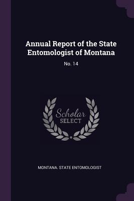 Read Online Annual Report of the State Entomologist of Montana: No. 14 - Montana State Entomologist file in PDF