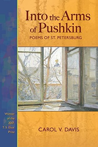 Read Online Into the Arms of Pushkin: Poems of St. Petersburg (T. S. Eliot Prize Book 2007) - Carol V. Davis | PDF