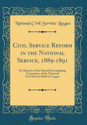Read Online Civil Service Reform in the National Service, 1889-1891: Six Reports of the Special Investigating Committee of the National Civil Service Reform League (Classic Reprint) - National Civil Service League file in ePub