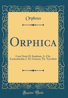 Download Orphica: Cum Notis H. Stephani, A. Chr. Eschenbachii, I. M. Gesneri, Th. Tyrwhitti (Classic Reprint) - Orpheus Orpheus file in PDF