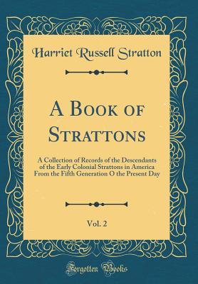 Read A Book of Strattons, Vol. 2: A Collection of Records of the Descendants of the Early Colonial Strattons in America from the Fifth Generation O the Present Day (Classic Reprint) - Harriet Russell stratton | ePub