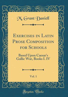 Read Exercises in Latin Prose Composition for Schools, Vol. 1: Based Upon Caesar's Gallic War, Books I. IV (Classic Reprint) - M Grant Daniell | PDF