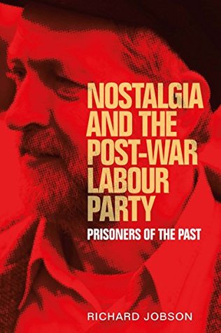 Full Download Nostalgia and the post-war Labour Party: Prisoners of the past - Richard Jobson | PDF