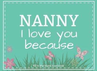 Full Download Nanny I Love You Because Fill In The Blank Love Book: Prompted Fill In Blank I Love You Book for Nanny; Gift Book for Nanny; Things I Love About You  Nanny Gifts: Volume 20 (I Love You Books) - River Breeze Press | PDF