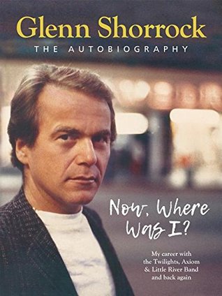 Read Now Where Was I?: My career-from The Twilights, Axiom The Little River Band and back again - Glenn Shorrock file in PDF