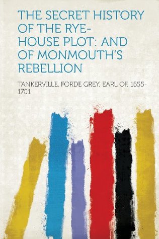 Read The Secret History of the Rye-House Plot: And of Monmouth's Rebellion - Forde Grey Tankerville | PDF