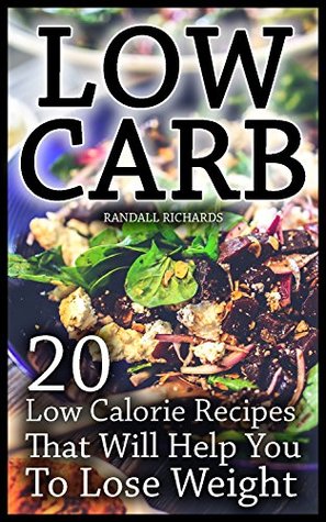 Read Online Low Carb: 20 Low Calorie Recipes That Will Help You To Lose Weight - Randall Richards | PDF