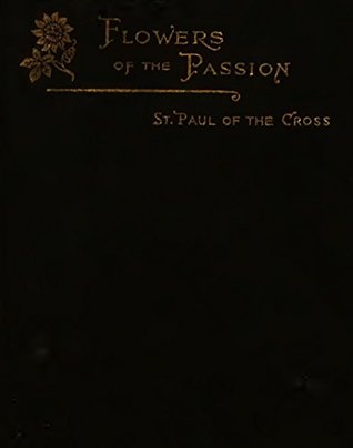 Full Download Flowers of the Passion: Thoughts of St. Paul of the Cross, gathered from the letters of the Saint - Rev Louis Thérèse de Jésus-Agonisant CP file in PDF