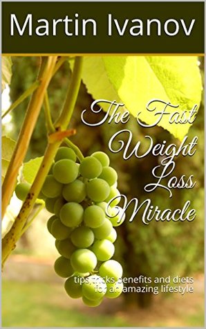 Read Online The Fast Weight Loss Miracle: tips,tricks,benefits and diets for an amazing lifestyle (Weight Loss Achievers Book 1) - Martin Ivanov | PDF