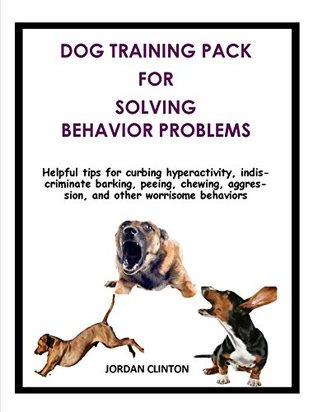 Read Online Dog Training Pack for Solving Behavior Problems: Helpful tips for curbing hyperactivity, indiscriminate barking, peeing, chewing, aggression, and other worrisome behaviors - Jordan Clinton file in ePub