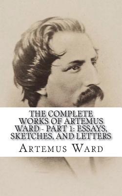 Full Download The Complete Works of Artemus Ward - Part 1: Essays, Sketches, and Letters - Artemus Ward file in PDF