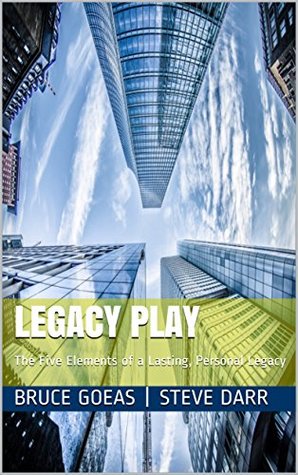 Full Download Legacy Play: The Five Elements of a Lasting, Personal Legacy - Bruce Goeas   Steve Darr | PDF