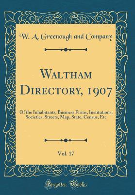 Full Download Waltham Directory, 1907, Vol. 17: Of the Inhabitants, Business Firms, Institutions, Societies, Streets, Map, State, Census, Etc (Classic Reprint) - W a Greenough and Company file in ePub