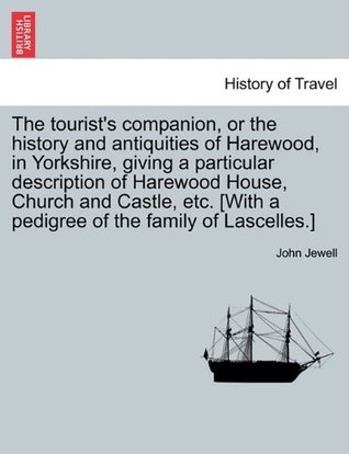 Read Online The tourist's companion, or the history and antiquities of Harewood, in Yorkshire, giving a particular description of Harewood House, Church and  [With a pedigree of the family of Lascelles.] - John Jewell | PDF