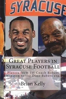 Full Download Great Players in Syracuse Football: Players from 1st Coach Robert Winston to the Dino Babers Era. - Brian Kelly file in PDF