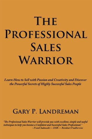 Full Download The Professional Sales Warrior: Learn How to Sell with Passion and Creativity and Discover the Powerful Secrets of Highly Successful Sales People - Gary P. Landreman file in ePub