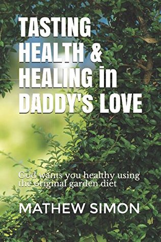 Full Download Tasting Health & Healing in Daddy's Love: God wants you healthy using the original garden diet - Mathew Simon | PDF