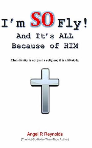 Read Online I'm SO Fly! And It's ALL Because of Him: Christianity is not just a religion; it is a lifestyle. - Angel Reynolds file in PDF