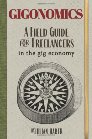 Read Online Gigonomics: A Field Guide for Freelancers in the Gig Economy - Julian Haber | PDF