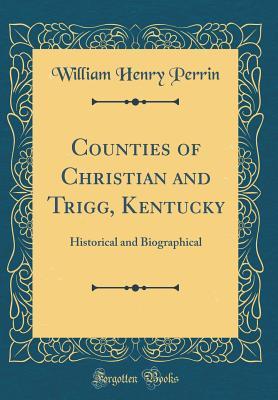 Read Counties of Christian and Trigg, Kentucky: Historical and Biographical (Classic Reprint) - William Henry Perrin | PDF