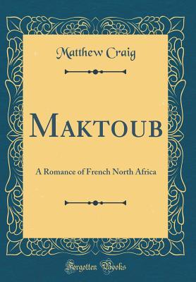 Full Download Maktoub: A Romance of French North Africa (Classic Reprint) - Matthew Craig file in ePub