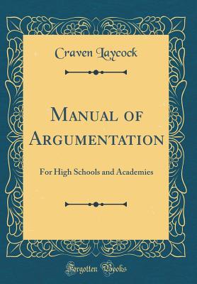 Read Online Manual of Argumentation: For High Schools and Academies (Classic Reprint) - Craven Laycock | ePub