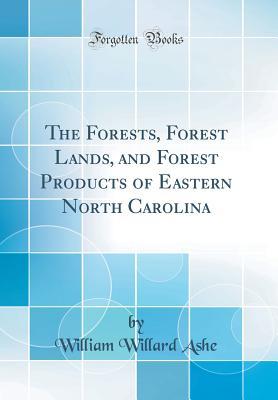 Full Download The Forests, Forest Lands, and Forest Products of Eastern North Carolina (Classic Reprint) - William Willard Ashe | ePub