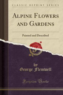 Read Online Alpine Flowers and Gardens: Painted and Described (Classic Reprint) - George Flemwell file in PDF