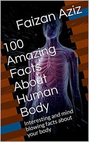 Read 100 Amazing Facts About Human Body: Interesting and mind blowing facts about your body (100 Facts) - Faizan Aziz | PDF