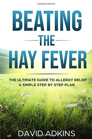 Read Beating the Hay Fever: The Ultimate Guide to Allergy Relief: A simple step by step plan (Adkins Lifehacks) - David Adkins file in PDF