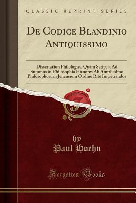 Read Online de Codice Blandinio Antiquissimo: Dissertation Philologica Quam Scripsit Ad Summos in Philosophia Honores AB Amplissimo Philosophorum Jenensium Ordine Rite Impetrandos (Classic Reprint) - Paul Hoehn file in PDF