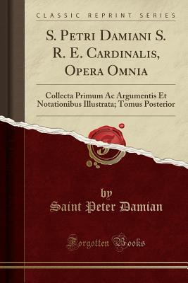 Full Download S. Petri Damiani S. R. E. Cardinalis, Opera Omnia: Collecta Primum AC Argumentis Et Notationibus Illustrata; Tomus Posterior (Classic Reprint) - Saint Peter Damian | ePub