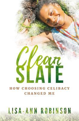 Full Download Clean Slate: How Choosing Celibacy Changed Me - Lisa-Ann Camille Robinson | ePub