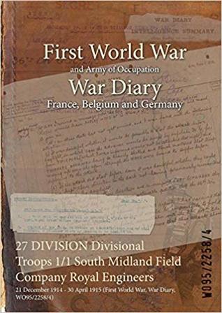 Download 27 Division Divisional Troops 1/1 South Midland Field Company Royal Engineers: 21 December 1914 - 30 April 1915 (First World War, War Diary, Wo95/2258/4) - British War Office file in PDF
