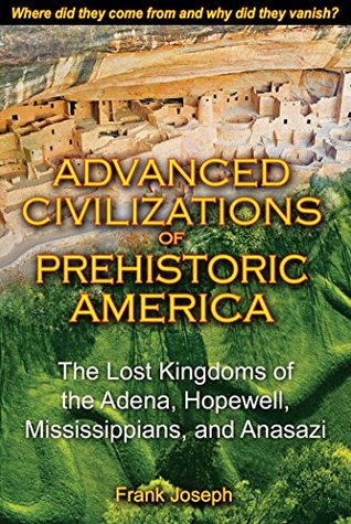 Full Download Advanced Civilizations of Prehistoric America: The Lost Kingdoms of the Adena, Hopewell, Mississippians, and Anasazi - Frank Joseph | PDF