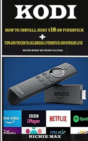 Download Kodi: How to Install Kodi v18 on Firestick:   Tips and tricks to jailbreak a firestick and stream live. With step by step guide - Richie Max | ePub