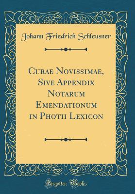 Read Online Curae Novissimae, Sive Appendix Notarum Emendationum in Photii Lexicon (Classic Reprint) - Johann Friedrich Schleusner | ePub