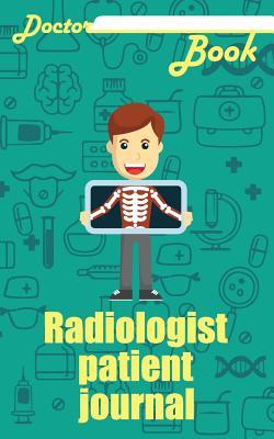 Read Doctor Book - Radiologist Patient Journal: 200 Pages with 5 X 8(12.7 X 20.32 CM) Size Will Let You Write All Information about Your Patients. Notebook with Patient Form. - Dr Health | PDF