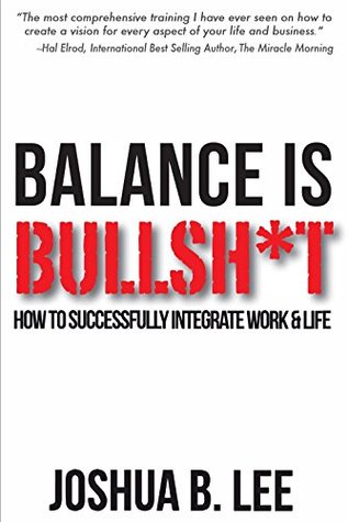 Read Balance Is Bullsh*t: How to Successfully INTEGRATE Work & Life - Joshua Lee file in PDF