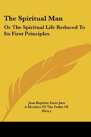 Read The Spiritual Man: Or The Spiritual Life Reduced To Its First Principles - Jean Baptiste Saint-Jure | ePub
