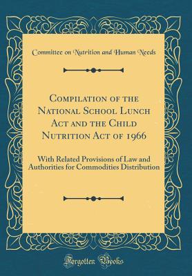 Download Compilation of the National School Lunch ACT and the Child Nutrition Act of 1966: With Related Provisions of Law and Authorities for Commodities Distribution (Classic Reprint) - Committee on Nutrition and Human Needs | ePub
