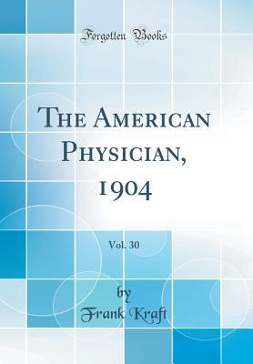 Full Download The American Physician, 1904, Vol. 30 (Classic Reprint) - Frank Kraft | ePub