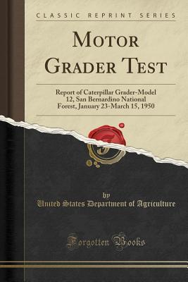 Full Download Motor Grader Test: Report of Caterpillar Grader-Model 12, San Bernardino National Forest, January 23-March 15, 1950 (Classic Reprint) - U.S. Department of Agriculture | ePub