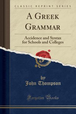 Full Download A Greek Grammar: Accidence and Syntax for Schools and Colleges (Classic Reprint) - John Thompson file in PDF