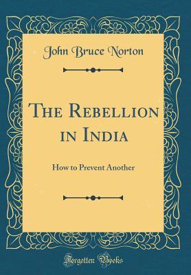 Full Download The Rebellion in India: How to Prevent Another (Classic Reprint) - John Bruce Norton | ePub