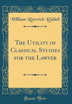 Full Download The Utility of Classical Studies for the Lawyer (Classic Reprint) - William Renwick Riddell file in ePub