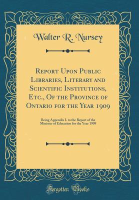 Full Download Report Upon Public Libraries, Literary and Scientific Institutions, Etc., of the Province of Ontario for the Year 1909: Being Appendix L to the Report of the Minister of Education for the Year 1909 (Classic Reprint) - Walter R. Nursey file in ePub