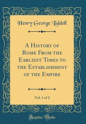 Read Online A History of Rome from the Earliest Times to the Establishment of the Empire, Vol. 1 of 2 (Classic Reprint) - Henry George Liddell | ePub